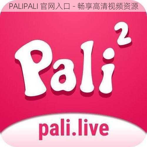 PALIPALI 官网入口 - 畅享高清视频资源