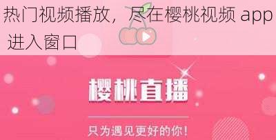 热门视频播放，尽在樱桃视频 app 进入窗口