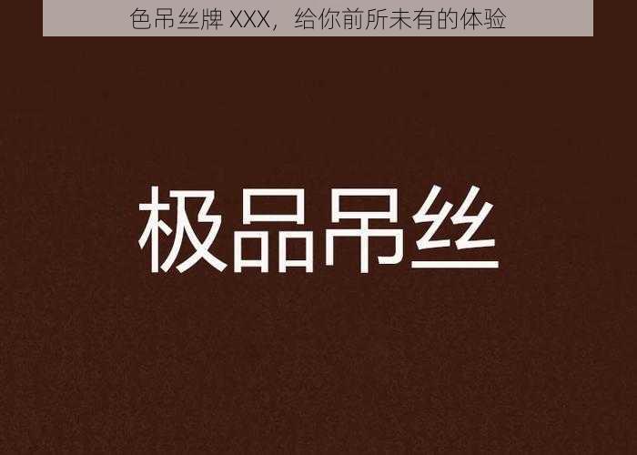 色吊丝牌 XXX，给你前所未有的体验