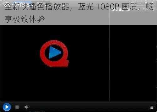 全新快播色播放器，蓝光 1080P 画质，畅享极致体验