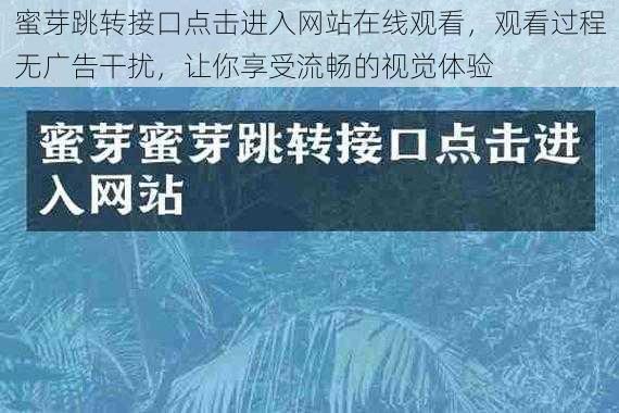 蜜芽跳转接口点击进入网站在线观看，观看过程无广告干扰，让你享受流畅的视觉体验