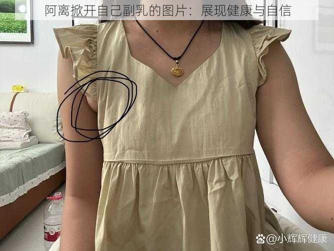 阿离掀开自己副乳的图片：展现健康与自信