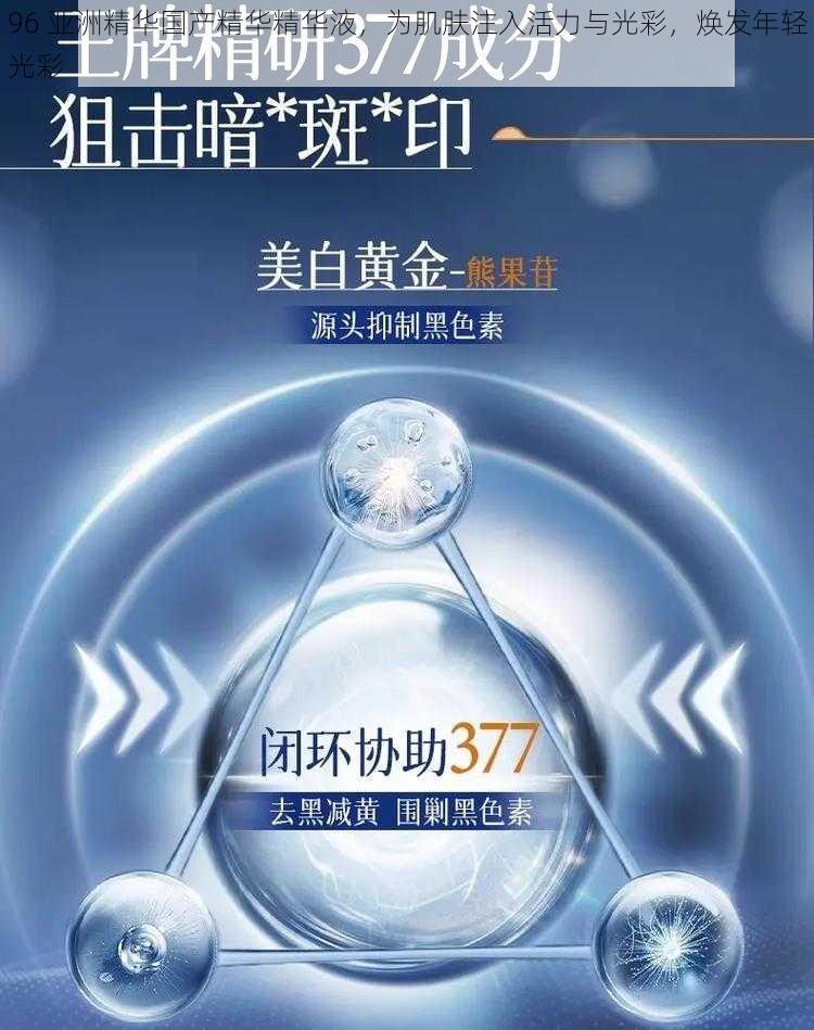 96 亚洲精华国产精华精华液，为肌肤注入活力与光彩，焕发年轻光彩