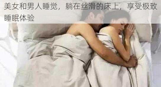 美女和男人睡觉，躺在丝滑的床上，享受极致睡眠体验