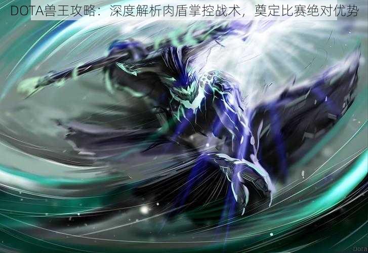 DOTA兽王攻略：深度解析肉盾掌控战术，奠定比赛绝对优势