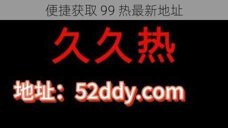 便捷获取 99 热最新地址