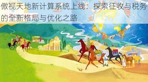 傲视天地新计算系统上线：探索征收与税务的全新格局与优化之路