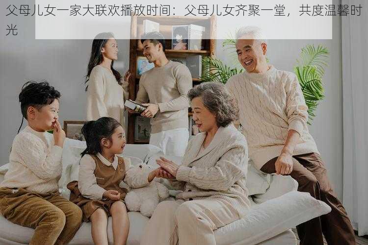 父母儿女一家大联欢播放时间：父母儿女齐聚一堂，共度温馨时光