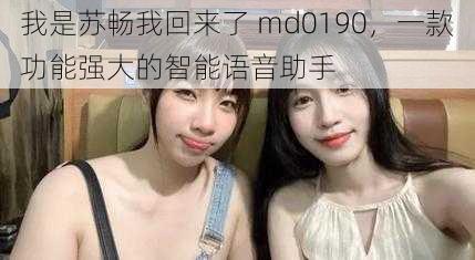 我是苏畅我回来了 md0190，一款功能强大的智能语音助手