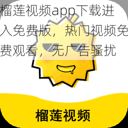 榴莲视频app下载进入免费版，热门视频免费观看，无广告骚扰