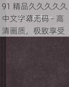 91 精品久久久久久中文字幕无码 - 高清画质，极致享受