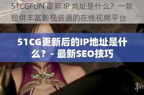 51CGFUN 最新 IP 地址是什么？一款提供丰富影视资源的在线视频平台