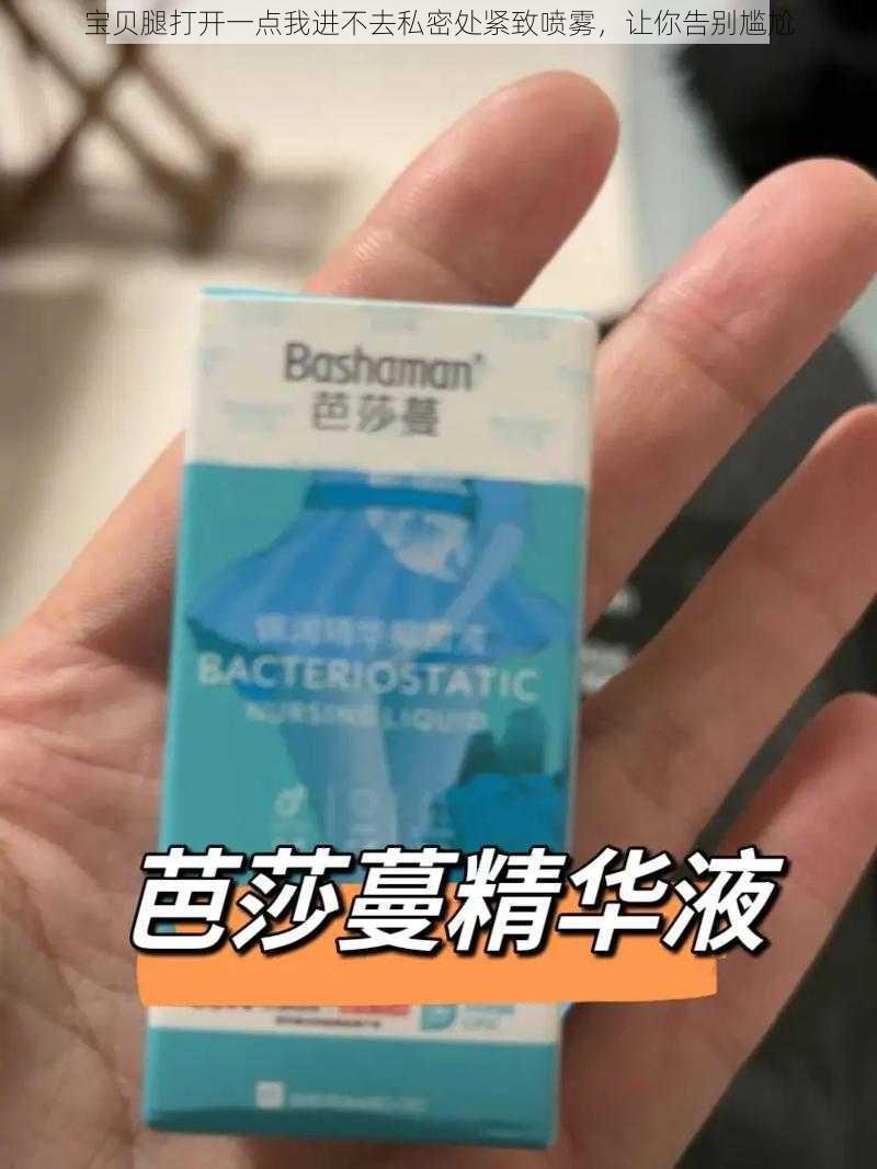 宝贝腿打开一点我进不去私密处紧致喷雾，让你告别尴尬