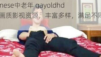 chinese中老年 gayoldhd 高画质影视资源，丰富多样，满足不同需求