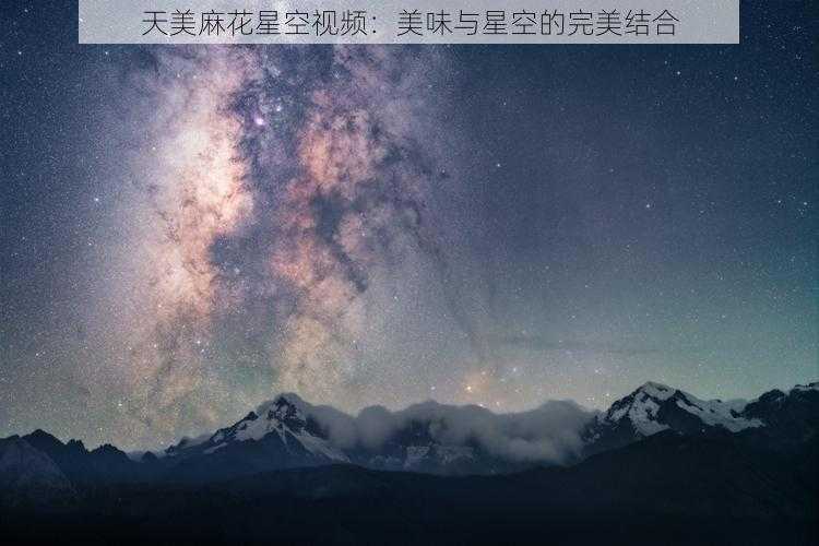 天美麻花星空视频：美味与星空的完美结合