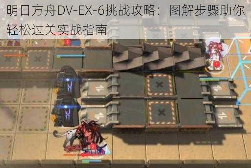 明日方舟DV-EX-6挑战攻略：图解步骤助你轻松过关实战指南