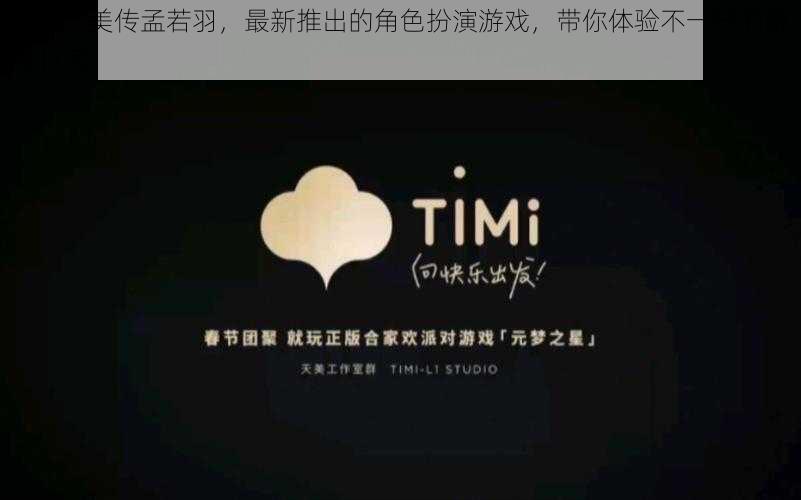 timi 天美传孟若羽，最新推出的角色扮演游戏，带你体验不一样的游戏世界