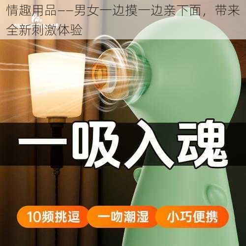 情趣用品——男女一边摸一边亲下面，带来全新刺激体验