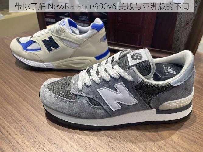 带你了解 NewBalance990v6 美版与亚洲版的不同