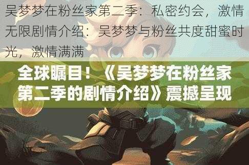 吴梦梦在粉丝家第二季：私密约会，激情无限剧情介绍：吴梦梦与粉丝共度甜蜜时光，激情满满