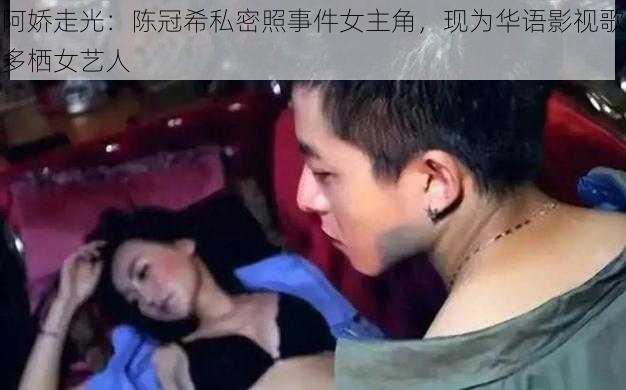 阿娇走光：陈冠希私密照事件女主角，现为华语影视歌多栖女艺人