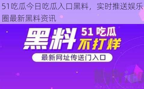 51吃瓜今日吃瓜入口黑料，实时推送娱乐圈最新黑料资讯