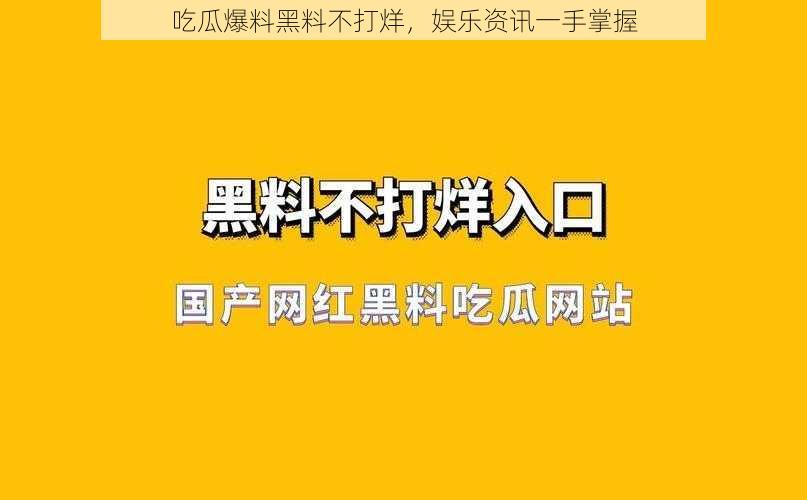 吃瓜爆料黑料不打烊，娱乐资讯一手掌握