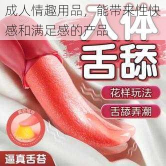 成人情趣用品，能带来性快感和满足感的产品