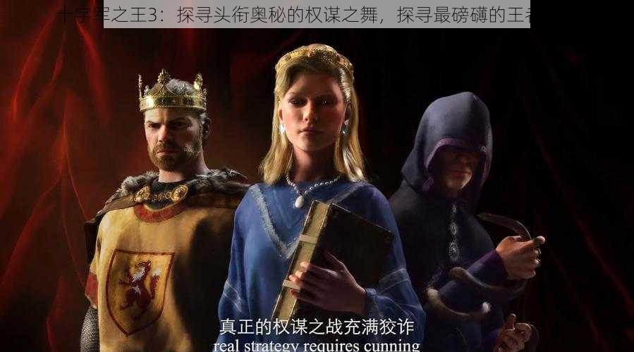 十字军之王3：探寻头衔奥秘的权谋之舞，探寻最磅礴的王者之路