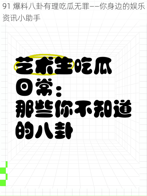 91 爆料八卦有理吃瓜无罪——你身边的娱乐资讯小助手