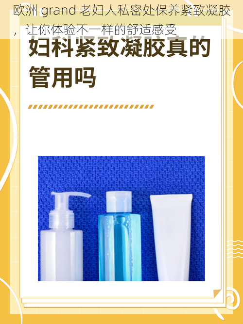 欧洲 grand 老妇人私密处保养紧致凝胶，让你体验不一样的舒适感受