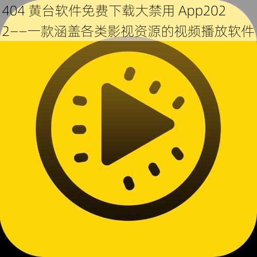 404 黄台软件免费下载大禁用 App2022——一款涵盖各类影视资源的视频播放软件