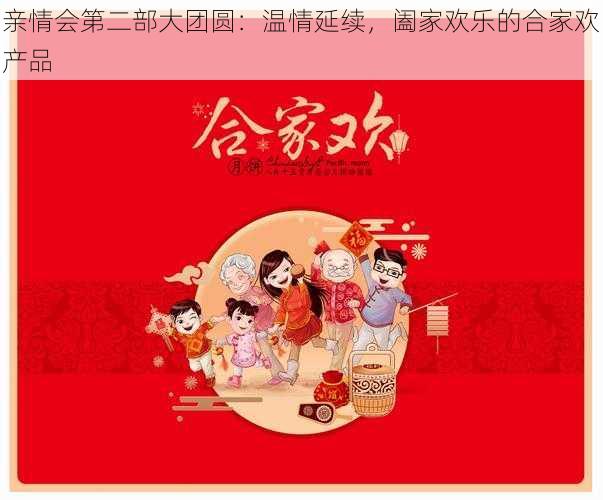 亲情会第二部大团圆：温情延续，阖家欢乐的合家欢产品