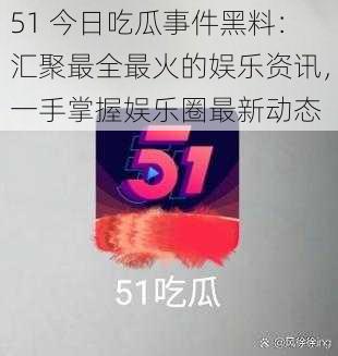 51 今日吃瓜事件黑料：汇聚最全最火的娱乐资讯，一手掌握娱乐圈最新动态