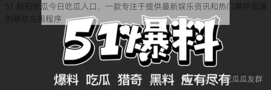 51 朝阳吃瓜今日吃瓜入口，一款专注于提供最新娱乐资讯和热门事件报道的移动应用程序