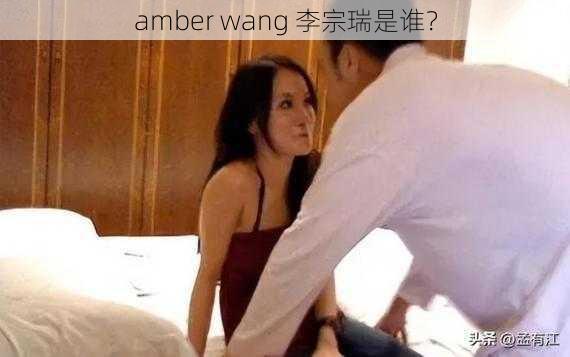 amber wang 李宗瑞是谁？