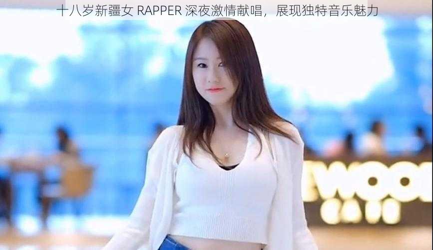 十八岁新疆女 RAPPER 深夜激情献唱，展现独特音乐魅力