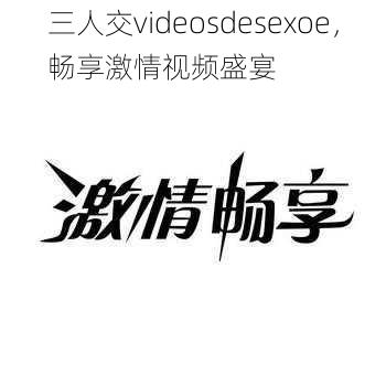 三人交videosdesexoe，畅享激情视频盛宴