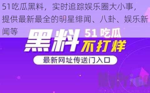 51吃瓜黑料，实时追踪娱乐圈大小事，提供最新最全的明星绯闻、八卦、娱乐新闻等