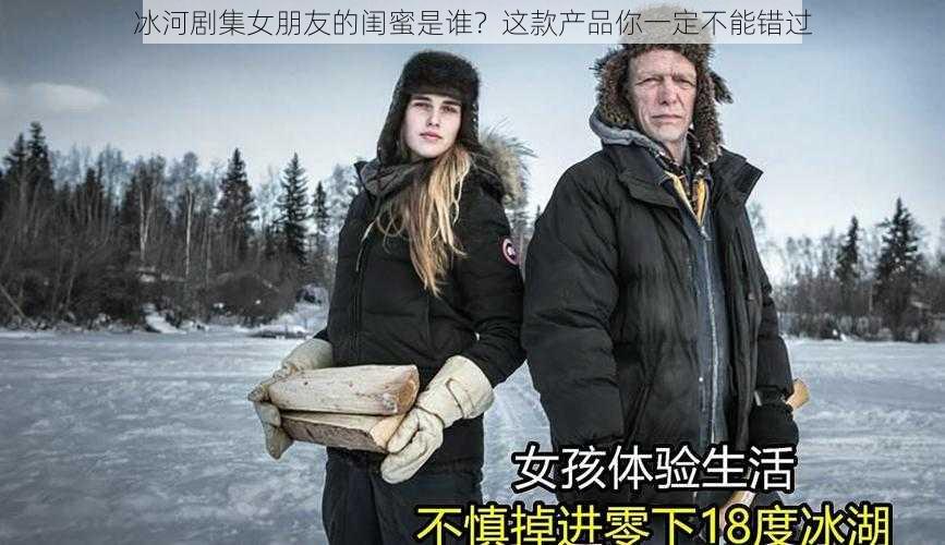 冰河剧集女朋友的闺蜜是谁？这款产品你一定不能错过