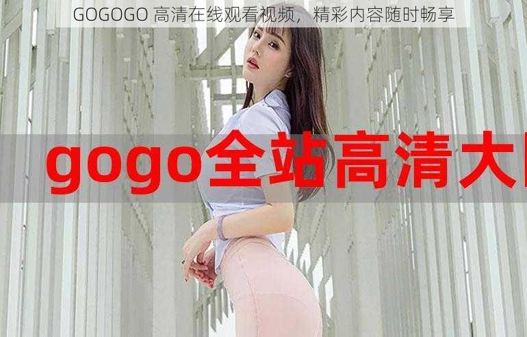 GOGOGO 高清在线观看视频，精彩内容随时畅享