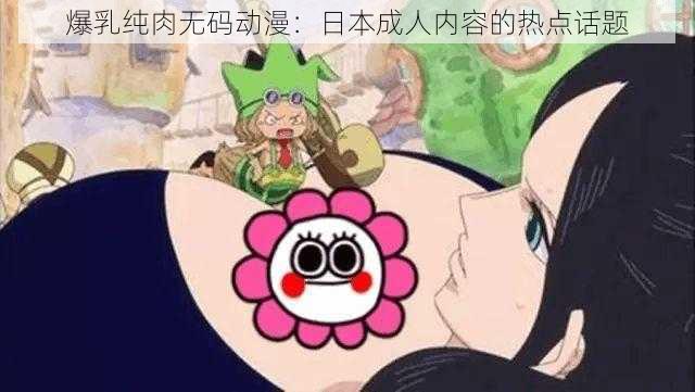 爆乳纯肉无码动漫：日本成人内容的热点话题