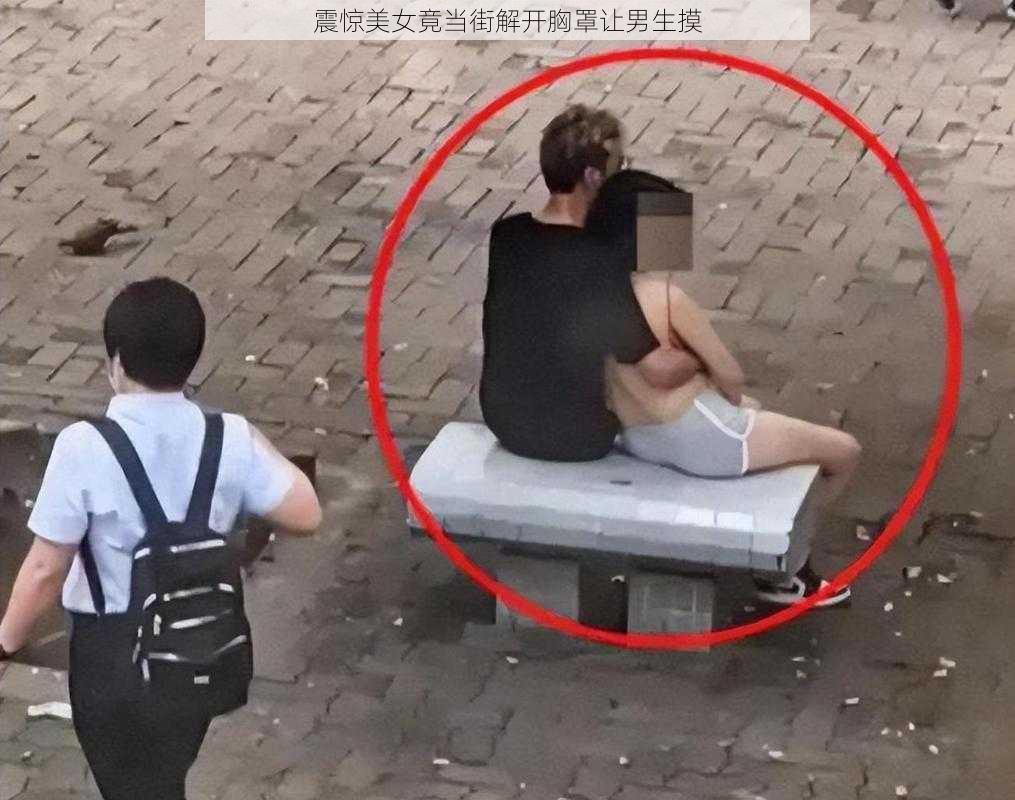 震惊美女竟当街解开胸罩让男生摸