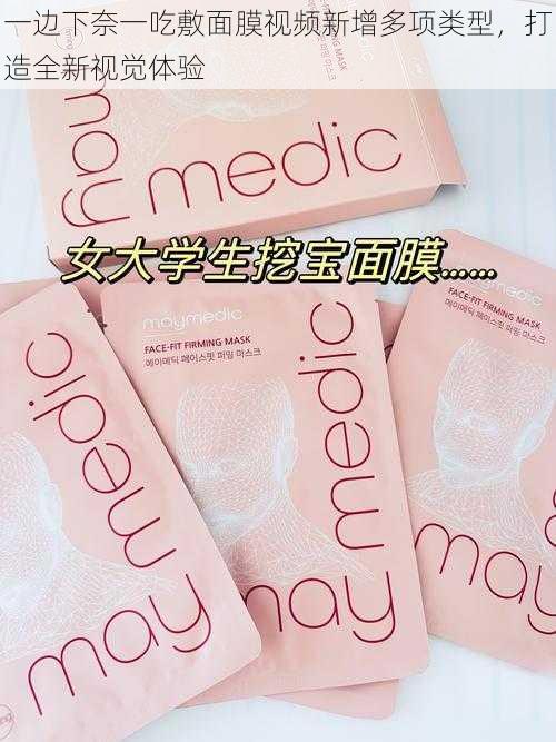 一边下奈一吃敷面膜视频新增多项类型，打造全新视觉体验