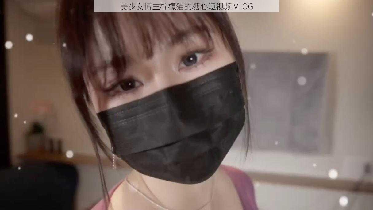 美少女博主柠檬猫的糖心短视频 VLOG