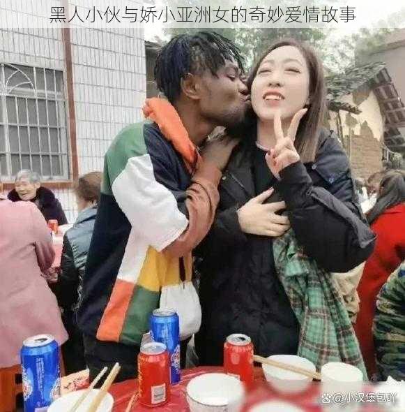 黑人小伙与娇小亚洲女的奇妙爱情故事