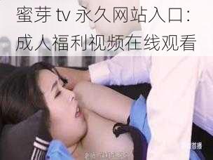 蜜芽 tv 永久网站入口：成人福利视频在线观看