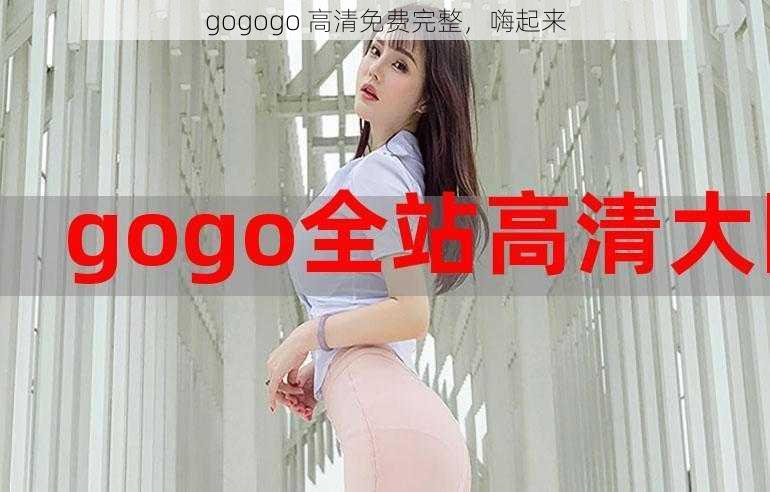 gogogo 高清免费完整，嗨起来