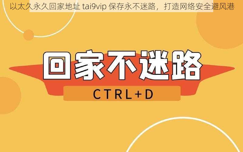 以太久永久回家地址 tai9vip 保存永不迷路，打造网络安全避风港