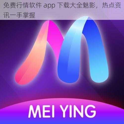 免费行情软件 app 下载大全魅影，热点资讯一手掌握